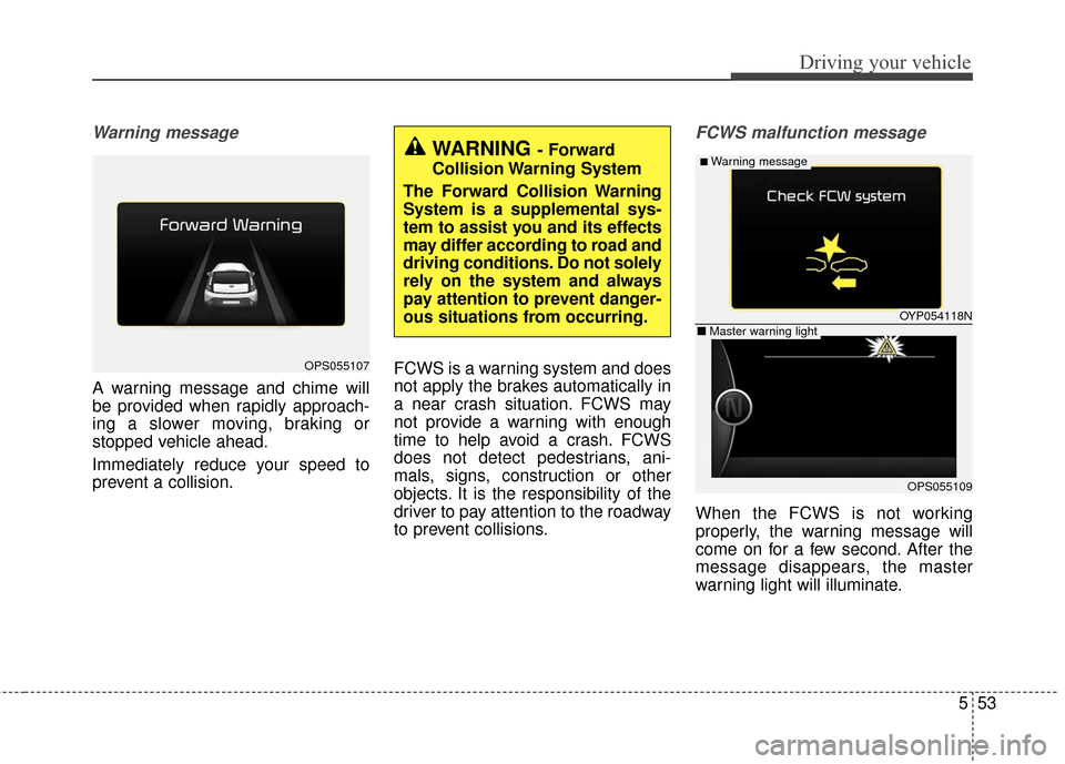 KIA Soul 2016 2.G Owners Manual 553
Driving your vehicle
Warning message
A warning message and chime will
be provided when rapidly approach-
ing a slower moving, braking or
stopped vehicle ahead.
Immediately reduce your speed to
pre KIA Soul 2016 2.G Owners Manual 553
Driving your vehicle
Warning message
A warning message and chime will
be provided when rapidly approach-
ing a slower moving, braking or
stopped vehicle ahead.
Immediately reduce your speed to
pre
