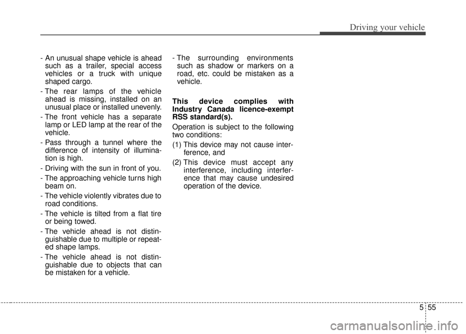 KIA Soul 2016 2.G Owners Manual 555
Driving your vehicle
- An unusual shape vehicle is aheadsuch as a trailer, special access
vehicles or a truck with unique
shaped cargo.
- The rear lamps of the vehicle ahead is missing, installed 