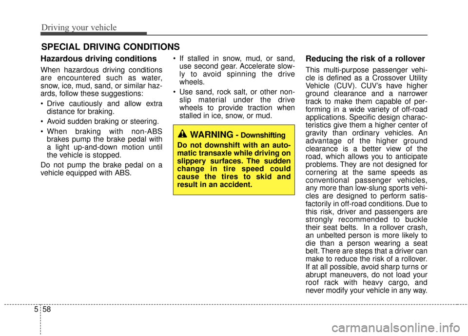 KIA Soul 2016 2.G Owners Manual Driving your vehicle
58
5
Hazardous driving conditions
When hazardous driving conditions
are encountered such as water,
snow, ice, mud, sand, or similar haz-
ards, follow these suggestions:
Drive c KIA Soul 2016 2.G Owners Manual Driving your vehicle
58
5
Hazardous driving conditions
When hazardous driving conditions
are encountered such as water,
snow, ice, mud, sand, or similar haz-
ards, follow these suggestions:
Drive c
