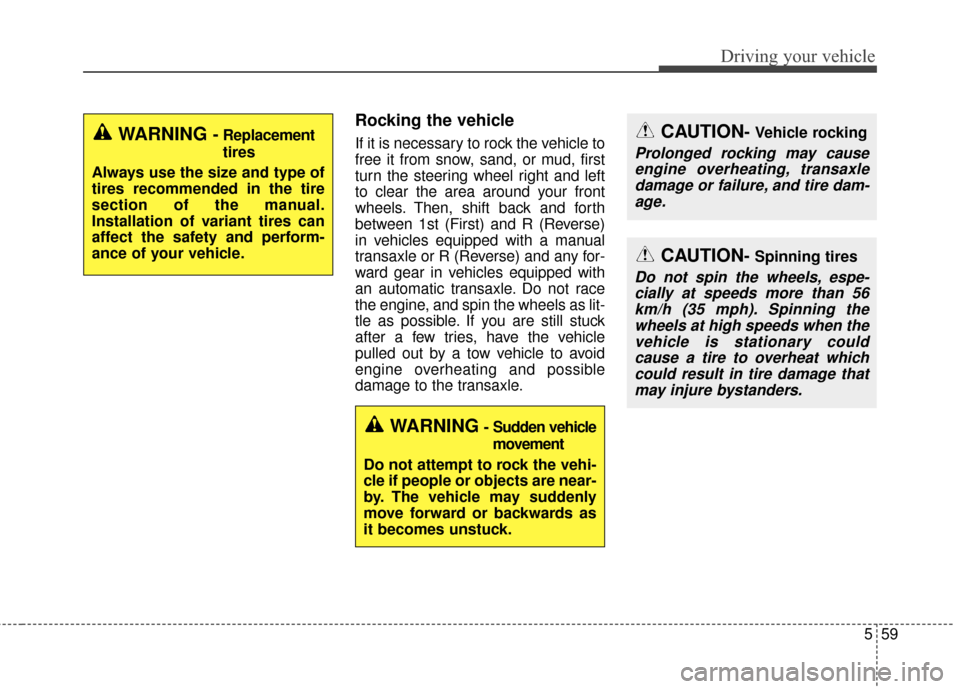 KIA Soul 2016 2.G Owners Manual 559
Driving your vehicle
Rocking the vehicle
If it is necessary to rock the vehicle to
free it from snow, sand, or mud, first
turn the steering wheel right and left
to clear the area around your fro KIA Soul 2016 2.G Owners Manual 559
Driving your vehicle
Rocking the vehicle
If it is necessary to rock the vehicle to
free it from snow, sand, or mud, first
turn the steering wheel right and left
to clear the area around your fro