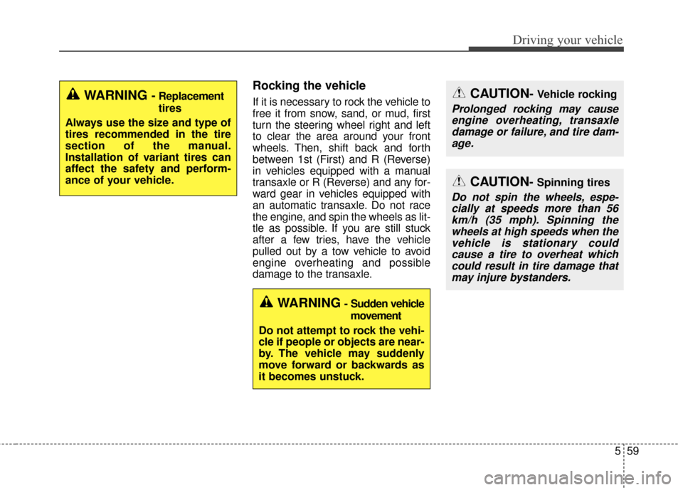 KIA Soul 2016 2.G Owners Manual 559
Driving your vehicle
Rocking the vehicle  
If it is necessary to rock the vehicle to
free it from snow, sand, or mud, first
turn the steering wheel right and left
to clear the area around your fro