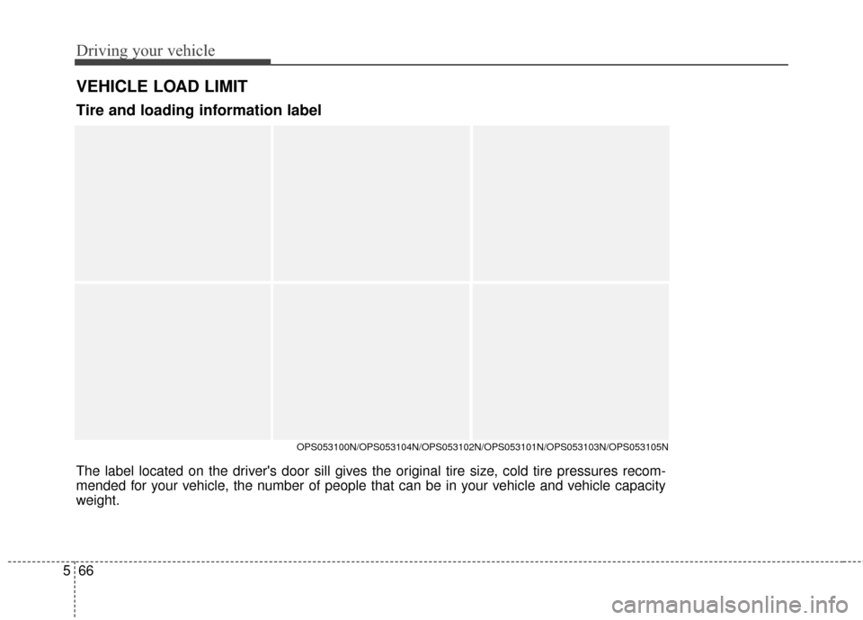KIA Soul 2016 2.G Owners Manual Driving your vehicle
66
5
VEHICLE LOAD LIMIT
The label located on the drivers door sill gives the original tire size, cold tire pressures recom-
mended for your vehicle, the number of people that can KIA Soul 2016 2.G Owners Manual Driving your vehicle
66
5
VEHICLE LOAD LIMIT
The label located on the drivers door sill gives the original tire size, cold tire pressures recom-
mended for your vehicle, the number of people that can