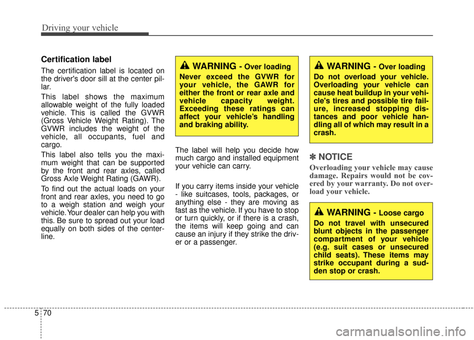 KIA Soul 2016 2.G Owners Manual Driving your vehicle
70
5
Certification label
The certification label is located on
the drivers door sill at the center pil-
lar.
This label shows the maximum
allowable weight of the fully loaded
veh KIA Soul 2016 2.G Owners Manual Driving your vehicle
70
5
Certification label
The certification label is located on
the drivers door sill at the center pil-
lar.
This label shows the maximum
allowable weight of the fully loaded
veh