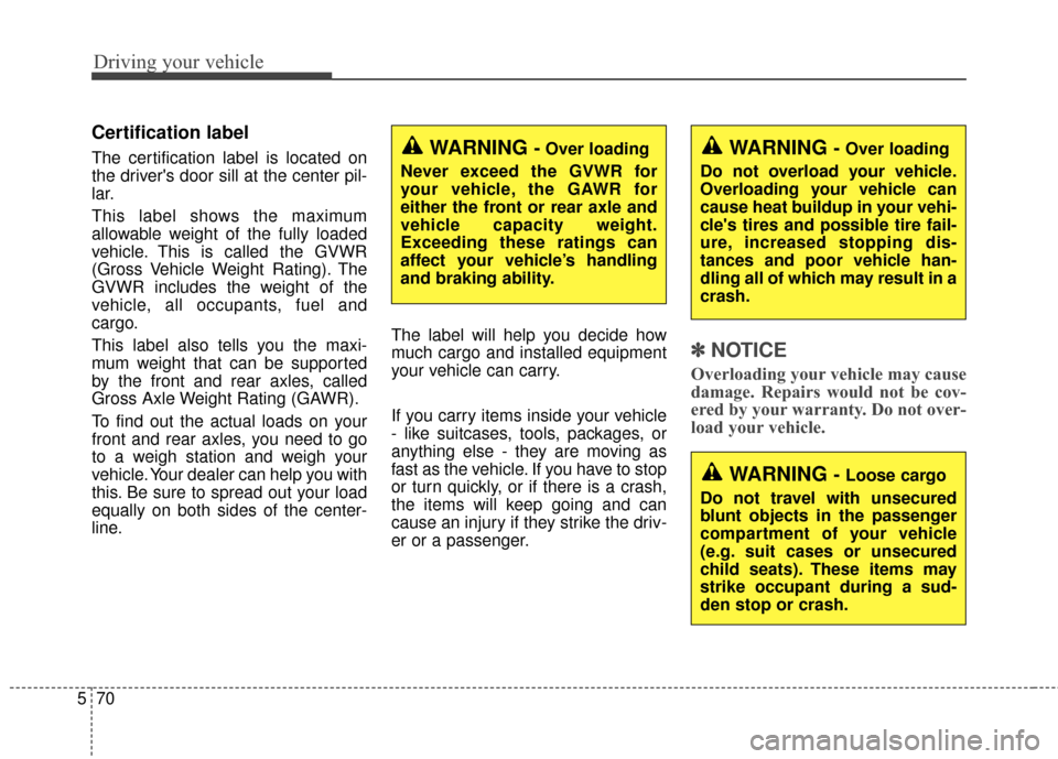 KIA Soul 2016 2.G Owners Manual Driving your vehicle
70
5
Certification label
The certification label is located on
the drivers door sill at the center pil-
lar.
This label shows the maximum
allowable weight of the fully loaded
veh