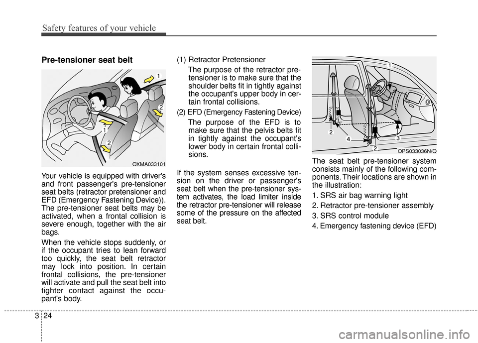 KIA Soul 2016 2.G Service Manual Safety features of your vehicle
24
3
Pre-tensioner seat belt 
Your vehicle is equipped with drivers
and front passengers pre-tensioner
seat belts (retractor pretensioner and
EFD (Emergency Fastening