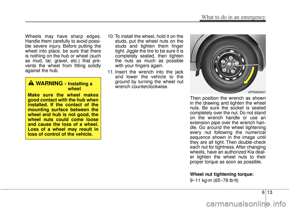 KIA Soul 2016 2.G Owners Manual 613
What to do in an emergency
Wheels may have sharp edges.
Handle them carefully to avoid possi-
ble severe injury. Before putting the
wheel into place, be sure that there
is nothing on the hub or wh KIA Soul 2016 2.G Owners Manual 613
What to do in an emergency
Wheels may have sharp edges.
Handle them carefully to avoid possi-
ble severe injury. Before putting the
wheel into place, be sure that there
is nothing on the hub or wh