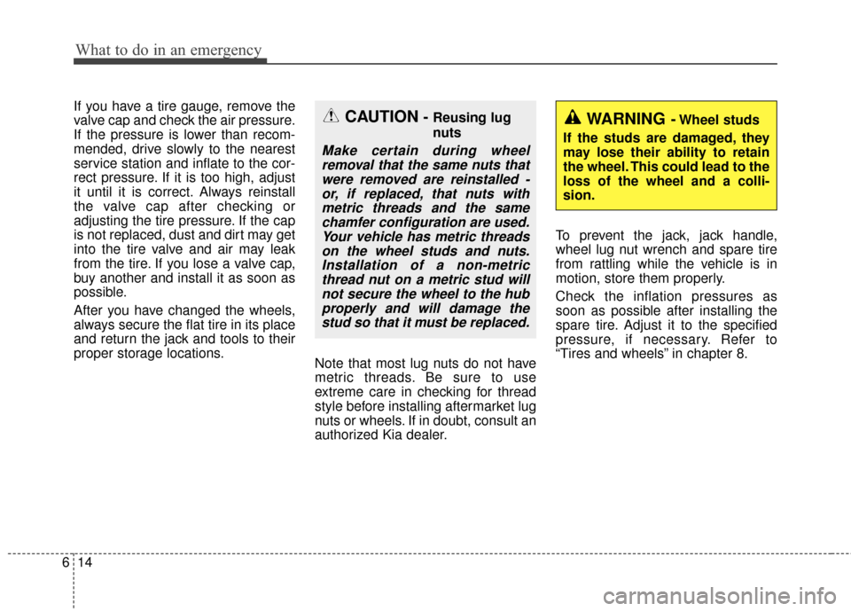 KIA Soul 2016 2.G Owners Manual What to do in an emergency
14
6
If you have a tire gauge, remove the
valve cap and check the air pressure.
If the pressure is lower than recom-
mended, drive slowly to the nearest
service station and 