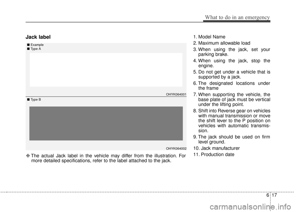 KIA Soul 2016 2.G Owners Manual 617
What to do in an emergency
Jack label1. Model Name
2. Maximum allowable load
3. When using the jack, set yourparking brake.
4. When using the jack, stop the engine.
5. Do not get under a vehicle t KIA Soul 2016 2.G Owners Manual 617
What to do in an emergency
Jack label1. Model Name
2. Maximum allowable load
3. When using the jack, set yourparking brake.
4. When using the jack, stop the engine.
5. Do not get under a vehicle t