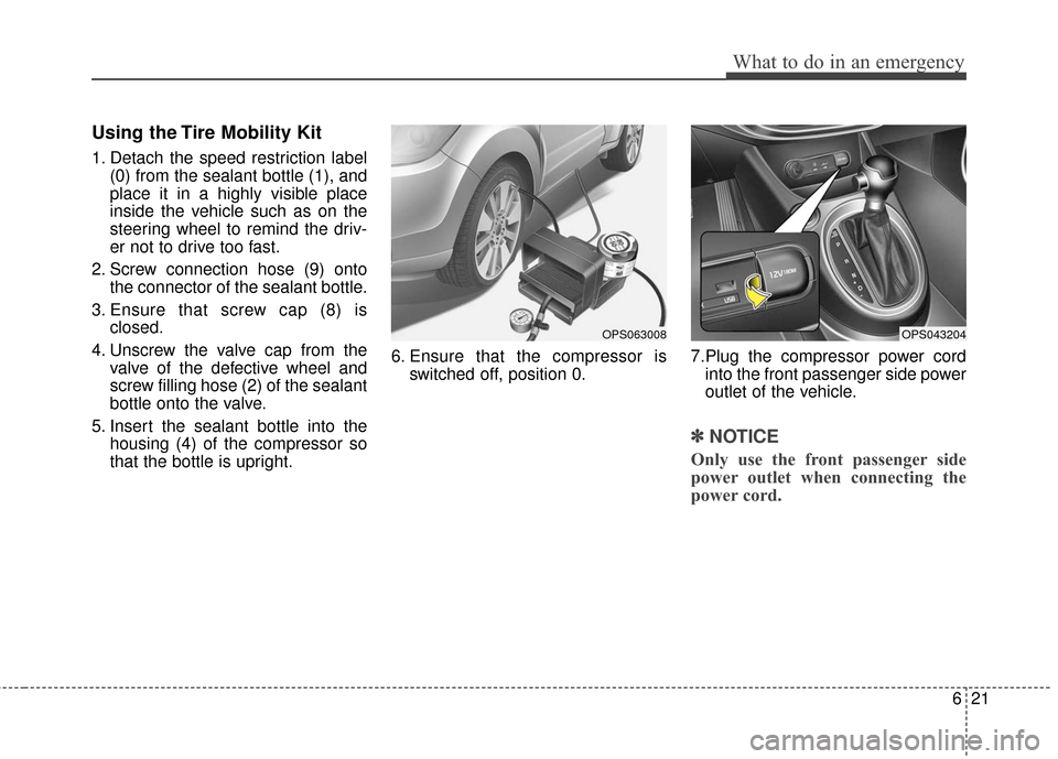 KIA Soul 2016 2.G Owners Manual 621
What to do in an emergency
Using the Tire Mobility Kit
1. Detach the speed restriction label(0) from the sealant bottle (1), and
place it in a highly visible place
inside the vehicle such as on th KIA Soul 2016 2.G Owners Manual 621
What to do in an emergency
Using the Tire Mobility Kit
1. Detach the speed restriction label(0) from the sealant bottle (1), and
place it in a highly visible place
inside the vehicle such as on th