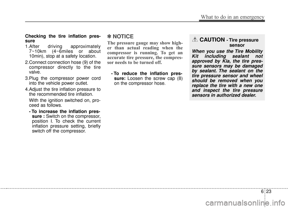 KIA Soul 2016 2.G Owners Manual 623
What to do in an emergency
Checking the tire inflation pres-
sure
1.After driving approximately7~10km (4~6miles or about
10min), stop at a safety location.
2.Connect connection hose (9) of the com