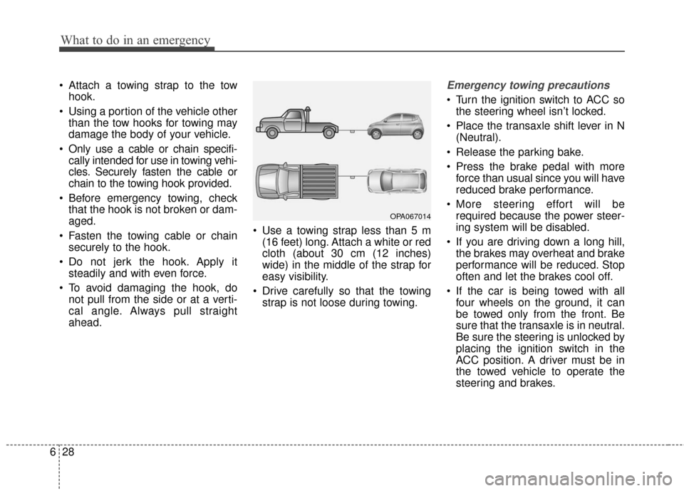 KIA Soul 2016 2.G Owners Manual What to do in an emergency
28
6
 Attach a towing strap to the tow
hook.
 Using a portion of the vehicle other than the tow hooks for towing may
damage the body of your vehicle.
 Only use a cable or ch