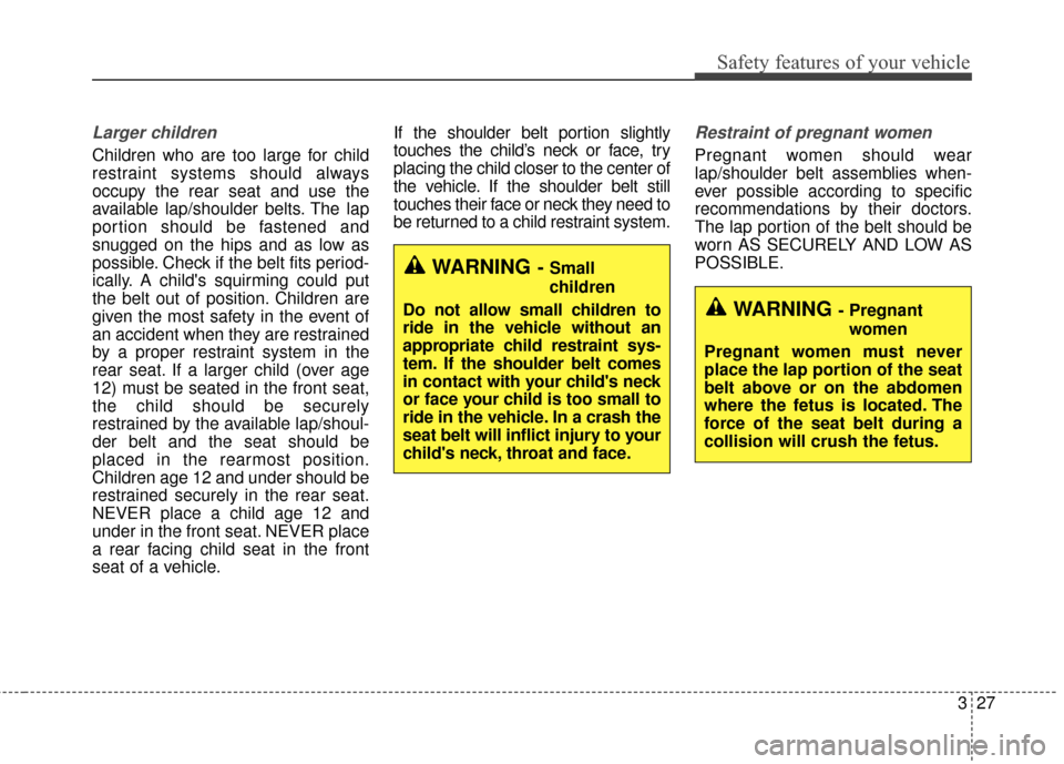 KIA Soul 2016 2.G Service Manual 327
Safety features of your vehicle
Larger children
Children who are too large for child
restraint systems should always
occupy the rear seat and use the
available lap/shoulder belts. The lap
portion 