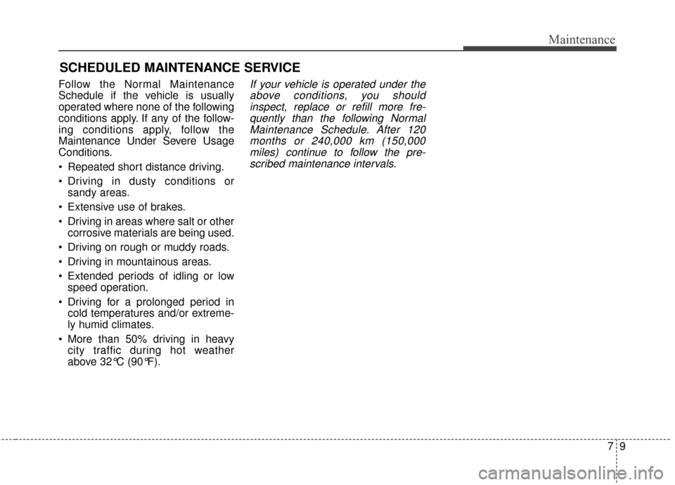 KIA Soul 2016 2.G Owners Manual 79
Maintenance
SCHEDULED MAINTENANCE SERVICE
Follow the Normal Maintenance
Schedule if the vehicle is usually
operated where none of the following
conditions apply. If any of the follow-
ing conditi KIA Soul 2016 2.G Owners Manual 79
Maintenance
SCHEDULED MAINTENANCE SERVICE
Follow the Normal Maintenance
Schedule if the vehicle is usually
operated where none of the following
conditions apply. If any of the follow-
ing conditi