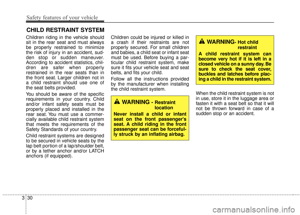 KIA Soul 2016 2.G Service Manual Safety features of your vehicle
30
3
CHILD RESTRAINT SYSTEM
Children riding in the vehicle should
sit in the rear seat and must always
be properly restrained to minimize
the risk of injury in an accid