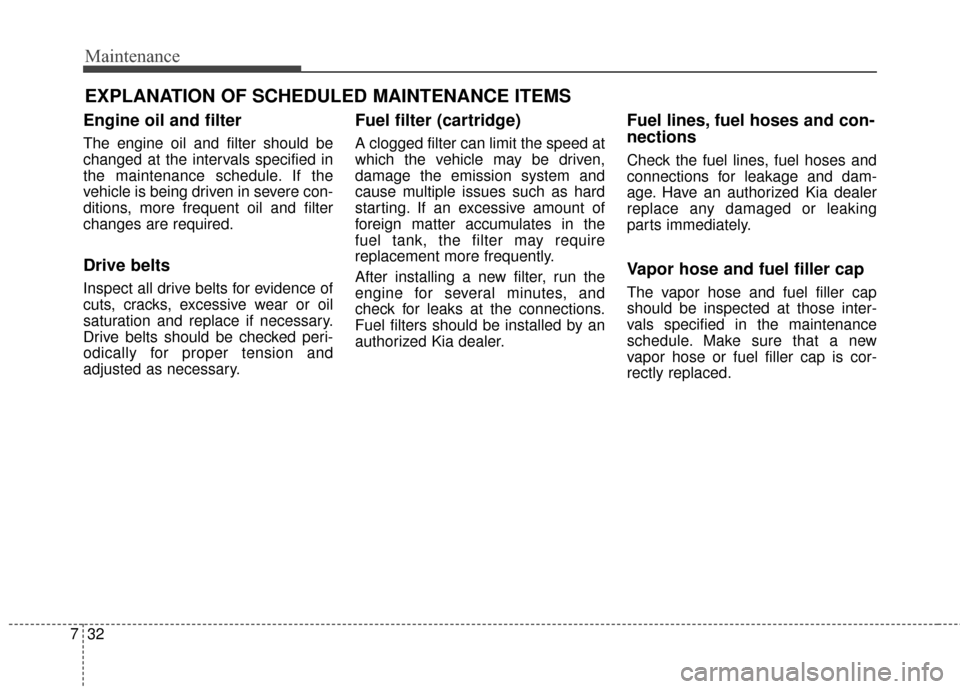 KIA Soul 2016 2.G Owners Manual Maintenance
32
7
EXPLANATION OF SCHEDULED MAINTENANCE ITEMS
Engine oil and filter
The engine oil and filter should be
changed at the intervals specified in
the maintenance schedule. If the
vehicle is KIA Soul 2016 2.G Owners Manual Maintenance
32
7
EXPLANATION OF SCHEDULED MAINTENANCE ITEMS
Engine oil and filter
The engine oil and filter should be
changed at the intervals specified in
the maintenance schedule. If the
vehicle is