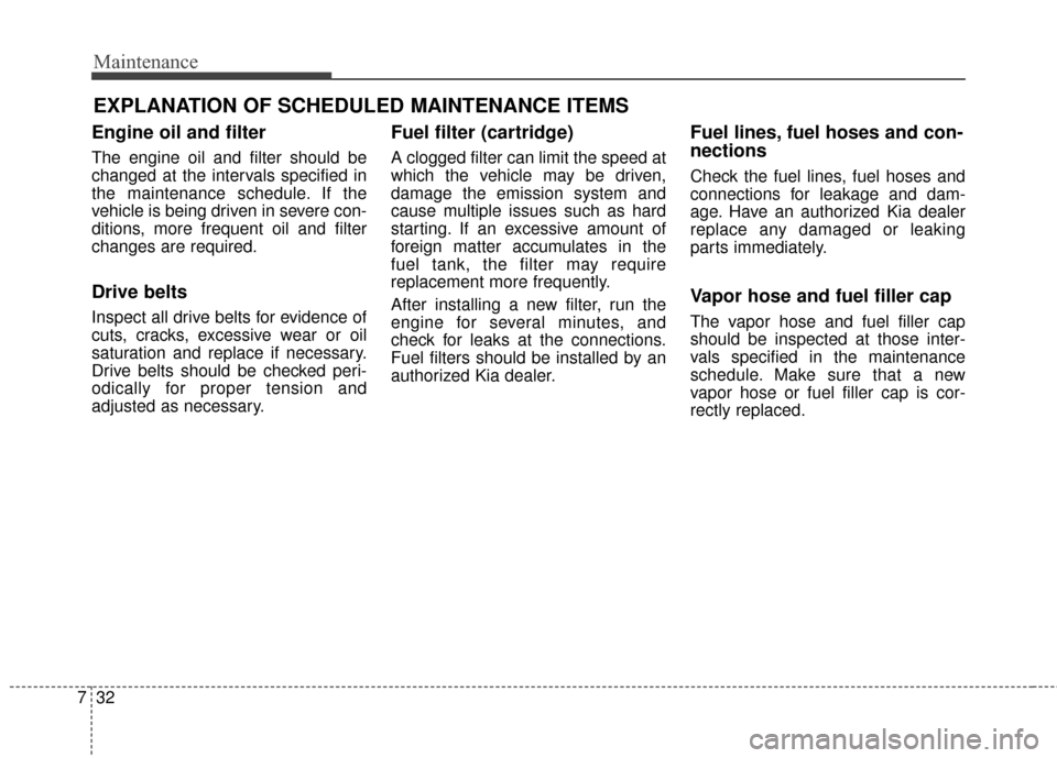 KIA Soul 2016 2.G Owners Guide Maintenance
32
7
EXPLANATION OF SCHEDULED MAINTENANCE ITEMS
Engine oil and filter
The engine oil and filter should be
changed at the intervals specified in
the maintenance schedule. If the
vehicle is 