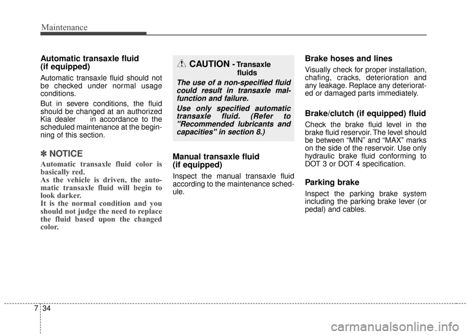 KIA Soul 2016 2.G Owners Manual Maintenance
34
7
Automatic transaxle fluid
(if equipped)
Automatic transaxle fluid should not
be checked under normal usage
conditions.
But in severe conditions, the fluid
should be changed at an aut KIA Soul 2016 2.G Owners Manual Maintenance
34
7
Automatic transaxle fluid
(if equipped)
Automatic transaxle fluid should not
be checked under normal usage
conditions.
But in severe conditions, the fluid
should be changed at an aut