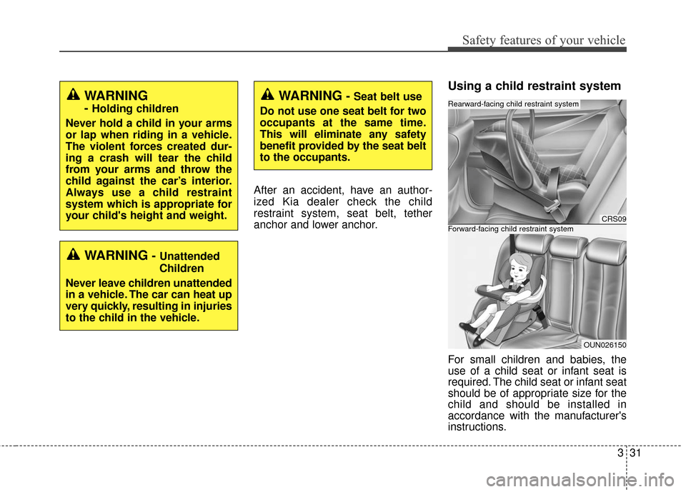 KIA Soul 2016 2.G Service Manual 331
Safety features of your vehicle
After an accident, have an author-
ized Kia dealer check the child
restraint system, seat belt, tether
anchor and lower anchor.
Using a child restraint system
For s