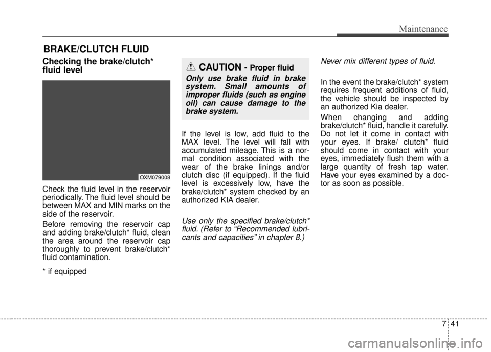 KIA Soul 2016 2.G Owners Manual 741
Maintenance
BRAKE/CLUTCH FLUID
Checking the brake/clutch*
fluid level    
Check the fluid level in the reservoir
periodically. The fluid level should be
between MAX and MIN marks on the
side of th