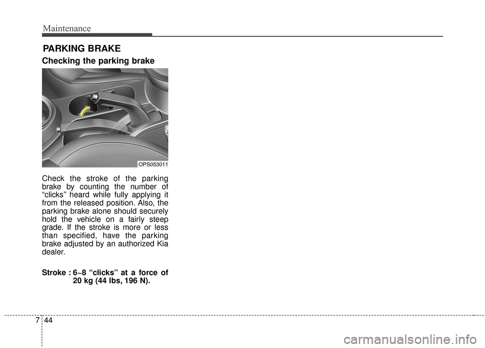 KIA Soul 2016 2.G Owners Manual Maintenance
44
7
PARKING BRAKE 
Checking the parking brake
Check the stroke of the parking
brake by counting the number of
“clicks’’ heard while fully applying it
from the released position. Als