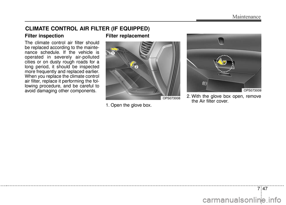KIA Soul 2016 2.G Owners Manual 747
Maintenance
CLIMATE CONTROL AIR FILTER (IF EQUIPPED)
Filter inspection
The climate control air filter should
be replaced according to the mainte-
nance schedule. If the vehicle is
operated in seve