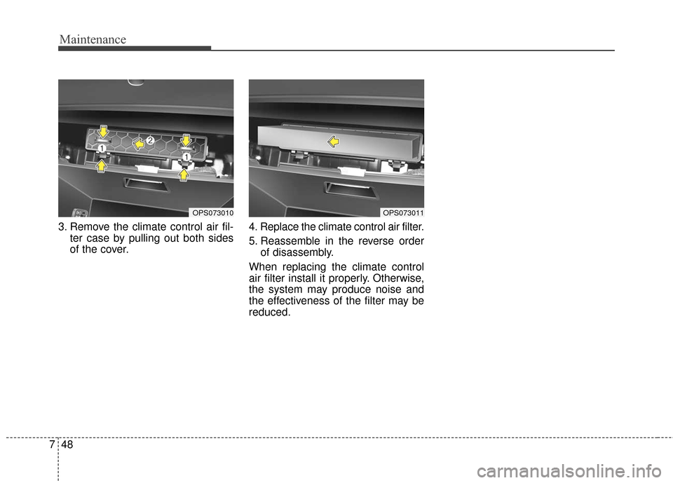 KIA Soul 2016 2.G Owners Manual Maintenance
48
7
3. Remove the climate control air fil-
ter case by pulling out both sides
of the cover. 4. Replace the climate control air filter.
5. Reassemble in the reverse order
of disassembly.
W