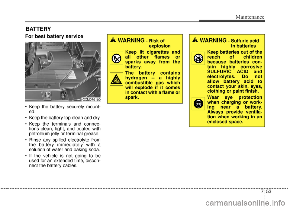 KIA Soul 2016 2.G Owners Manual 753
Maintenance
BATTERY
For best battery service
 Keep the battery securely mount-ed.
 Keep the battery top clean and dry.
 Keep the terminals and connec- tions clean, tight, and coated with
petroleum