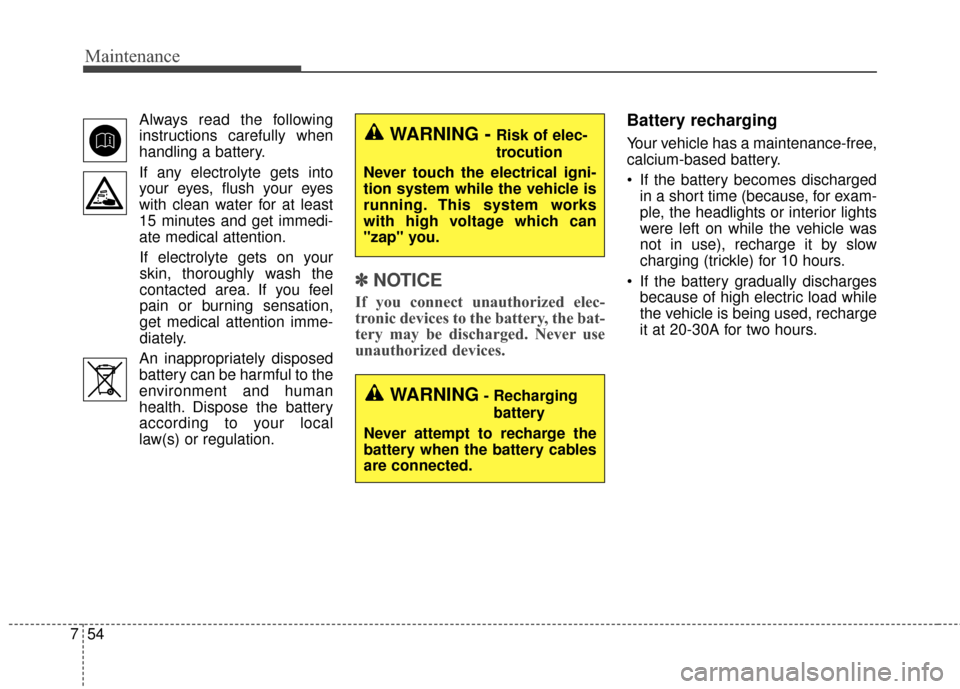 KIA Soul 2016 2.G Owners Manual Maintenance
54
7
Always read the following
instructions carefully when
handling a battery.
If any electrolyte gets into
your eyes, flush your eyes
with clean water for at least
15 minutes and get imme