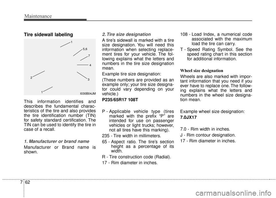 KIA Soul 2016 2.G Owners Manual Maintenance
62
7
Tire sidewall labeling
This information identifies and
describes the fundamental charac-
teristics of the tire and also provides
the tire identification number (TIN)
for safety standa