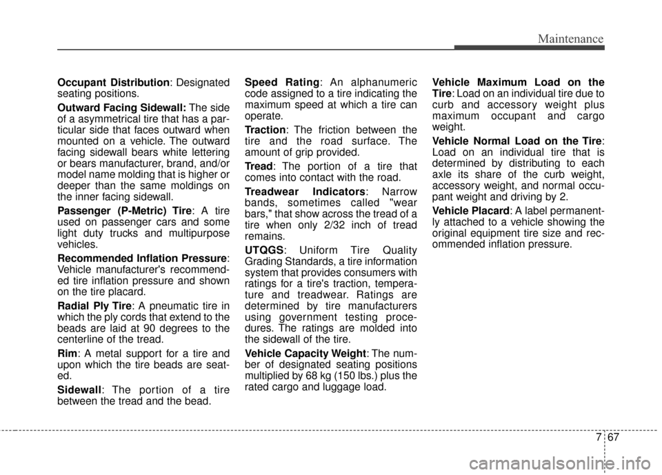 KIA Soul 2016 2.G Owners Manual 767
Maintenance
Occupant Distribution: Designated
seating positions.
Outward Facing Sidewall: The side
of a asymmetrical tire that has a par-
ticular side that faces outward when
mounted on a vehicle.