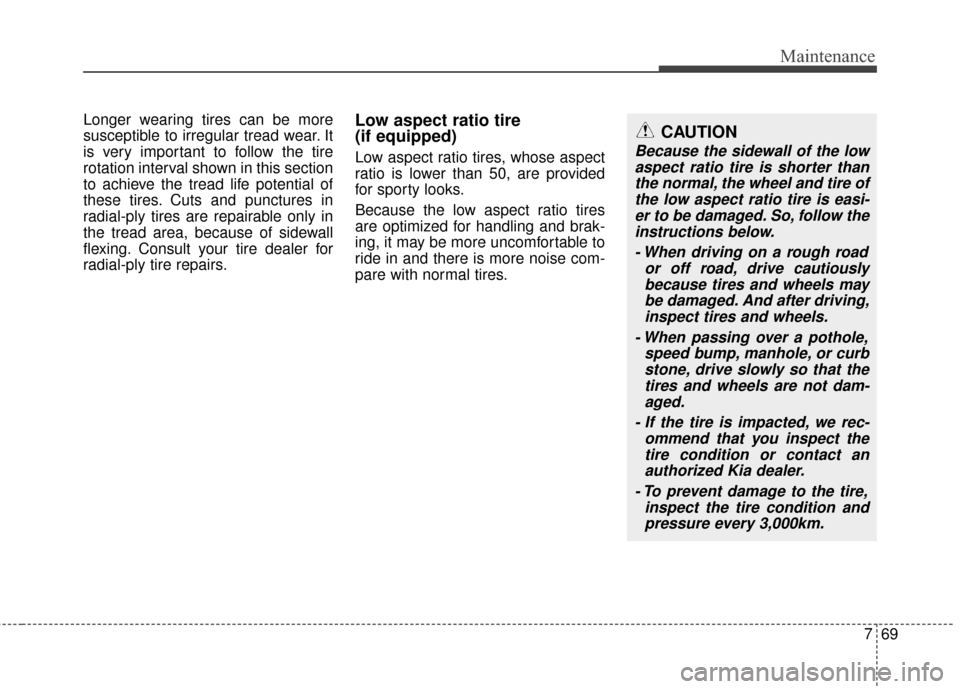 KIA Soul 2016 2.G Owners Manual 769
Maintenance
Longer wearing tires can be more
susceptible to irregular tread wear. It
is very important to follow the tire
rotation interval shown in this section
to achieve the tread life potentia KIA Soul 2016 2.G Owners Manual 769
Maintenance
Longer wearing tires can be more
susceptible to irregular tread wear. It
is very important to follow the tire
rotation interval shown in this section
to achieve the tread life potentia