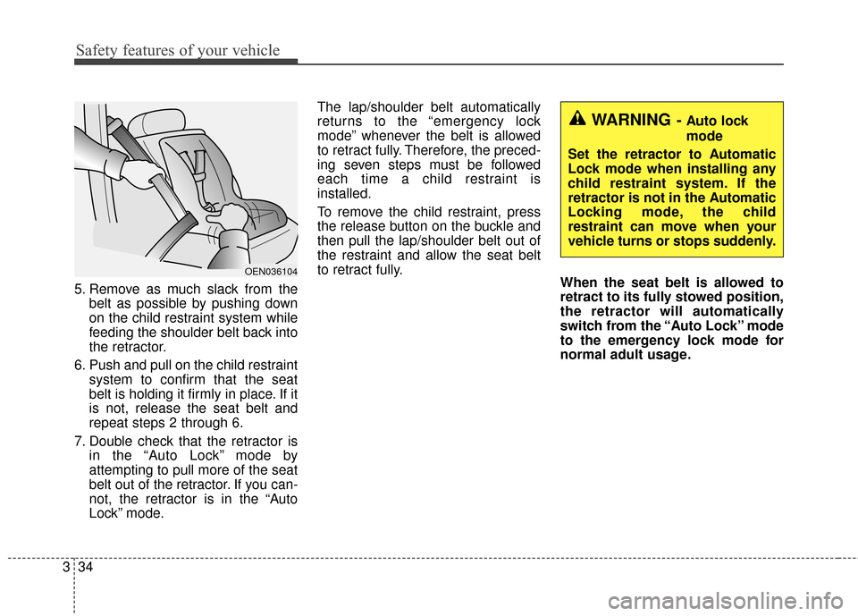 KIA Soul 2016 2.G Owners Manual Safety features of your vehicle
34
3
5. Remove as much slack from the
belt as possible by pushing down
on the child restraint system while
feeding the shoulder belt back into
the retractor.
6. Push an