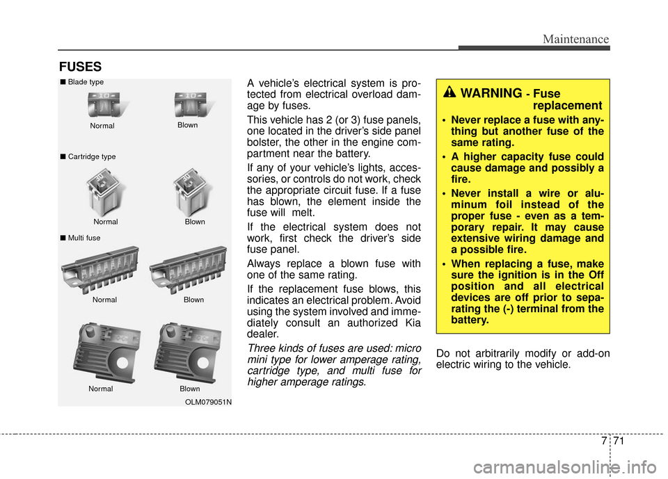 KIA Soul 2016 2.G Owners Manual 771
Maintenance
FUSES
A vehicle’s electrical system is pro-
tected from electrical overload dam-
age by fuses.
This vehicle has 2 (or 3) fuse panels,
one located in the driver’s side panel
bolster
