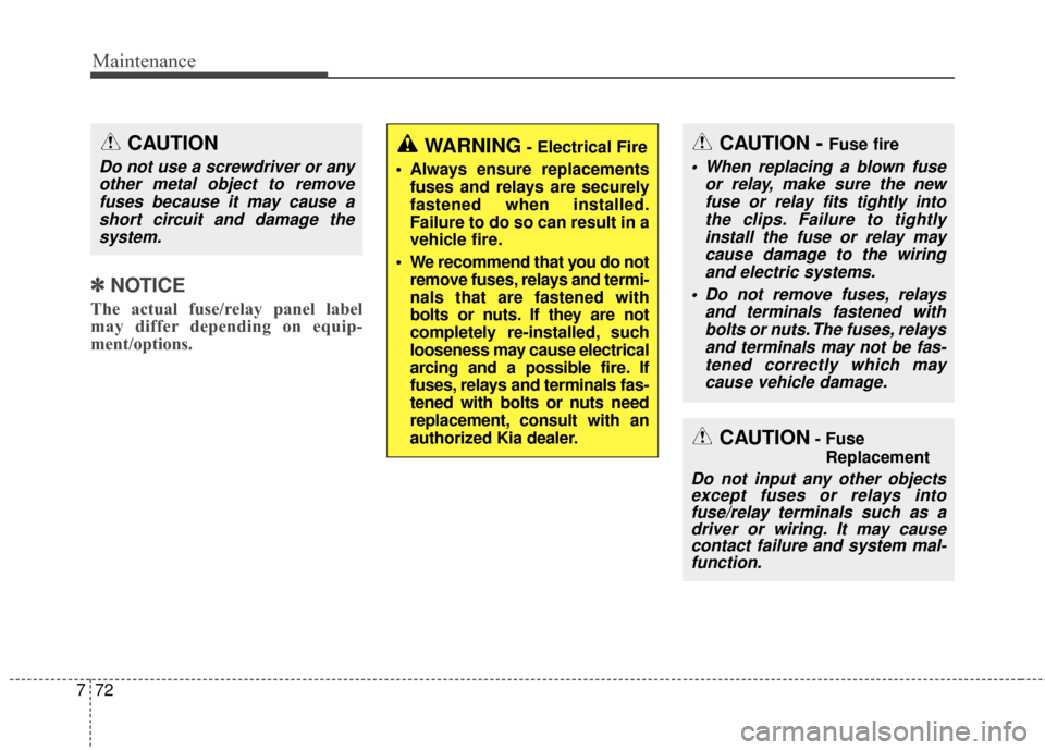 KIA Soul 2016 2.G Owners Manual Maintenance
72
7
✽
✽
NOTICE
The actual fuse/relay panel label
may differ depending on equip-
ment/options.
CAUTION
Do not use a screwdriver or any
other metal object to removefuses because it may 
