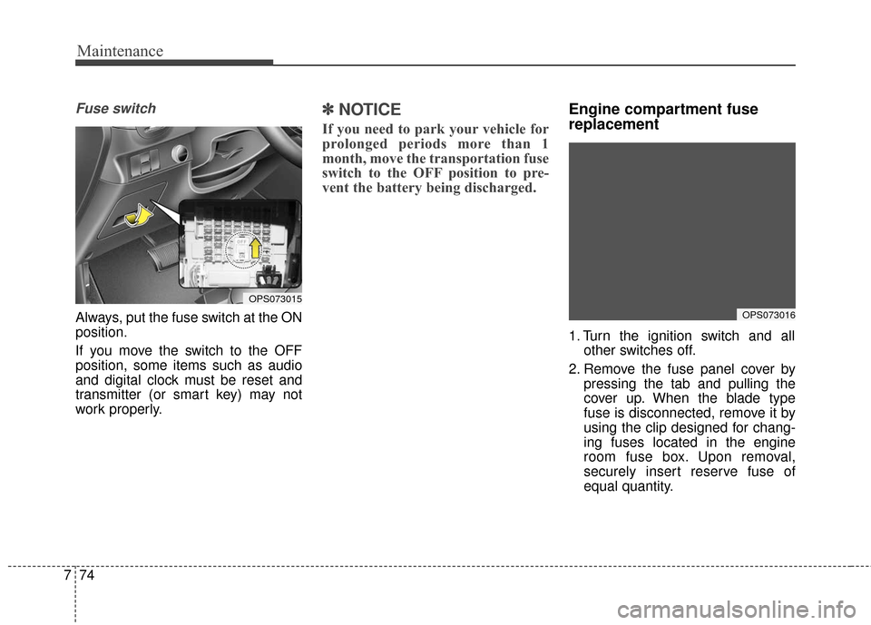 KIA Soul 2016 2.G Owners Manual Maintenance
74
7
Fuse switch
Always, put the fuse switch at the ON
position.
If you move the switch to the OFF
position, some items such as audio
and digital clock must be reset and
transmitter (or sm