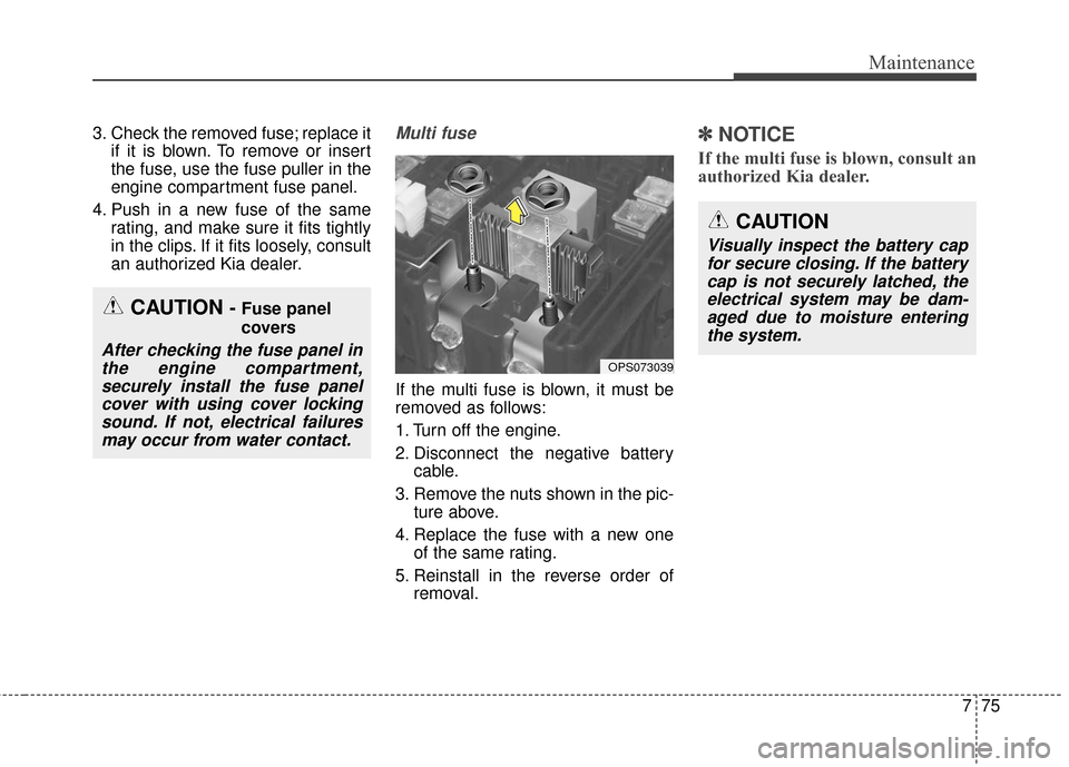 KIA Soul 2016 2.G Owners Manual 775
Maintenance
3. Check the removed fuse; replace itif it is blown. To remove or insert
the fuse, use the fuse puller in the
engine compartment fuse panel.
4. Push in a new fuse of the same rating, a KIA Soul 2016 2.G Owners Manual 775
Maintenance
3. Check the removed fuse; replace itif it is blown. To remove or insert
the fuse, use the fuse puller in the
engine compartment fuse panel.
4. Push in a new fuse of the same rating, a