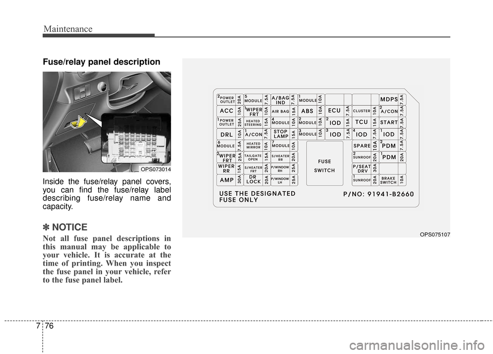 KIA Soul 2016 2.G Owners Manual Maintenance
76
7
Fuse/relay panel description
Inside the fuse/relay panel covers,
you can find the fuse/relay label
describing fuse/relay name and
capacity.
✽ ✽
NOTICE
Not all fuse panel descripti