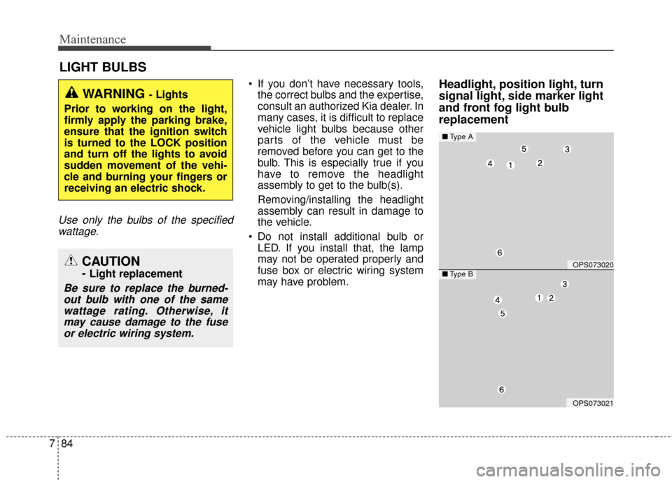 KIA Soul 2016 2.G Owners Manual Maintenance
84
7
LIGHT BULBS
Use only the bulbs of the specified
wattage.
 If you don’t have necessary tools, the correct bulbs and the expertise,
consult an authorized Kia dealer. In
many cases, it