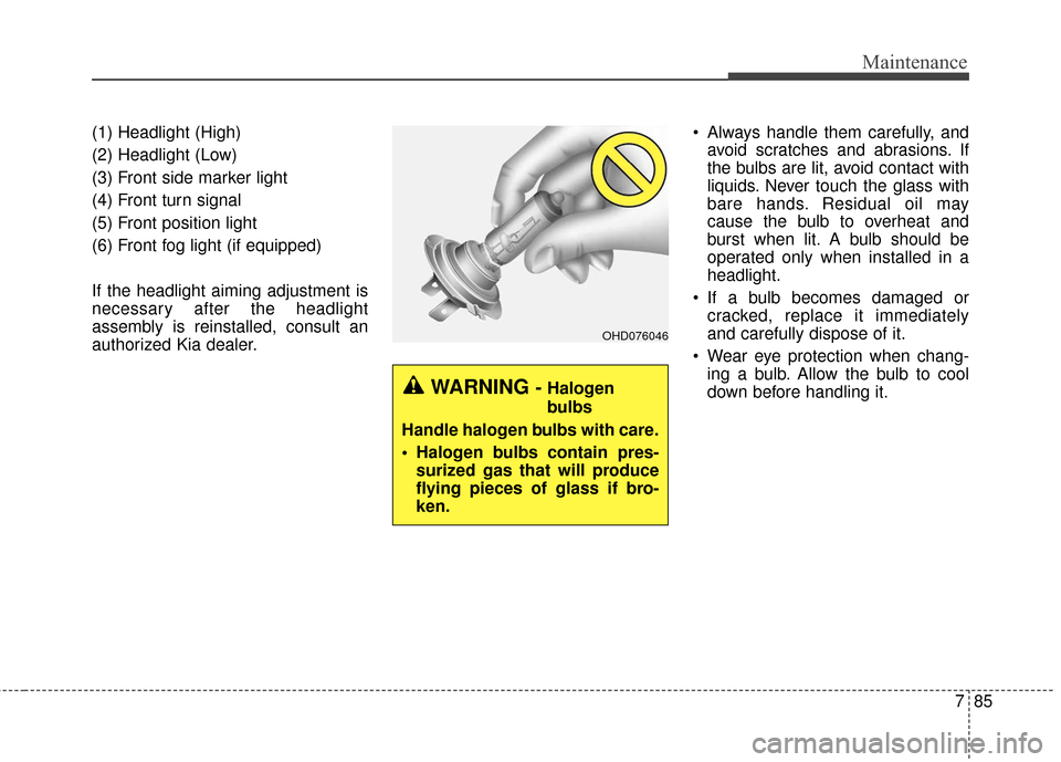 KIA Soul 2016 2.G Owners Manual 785
Maintenance
(1) Headlight (High)
(2) Headlight (Low)
(3) Front side marker light
(4) Front turn signal
(5) Front position light
(6) Front fog light (if equipped)
If the headlight aiming adjustment