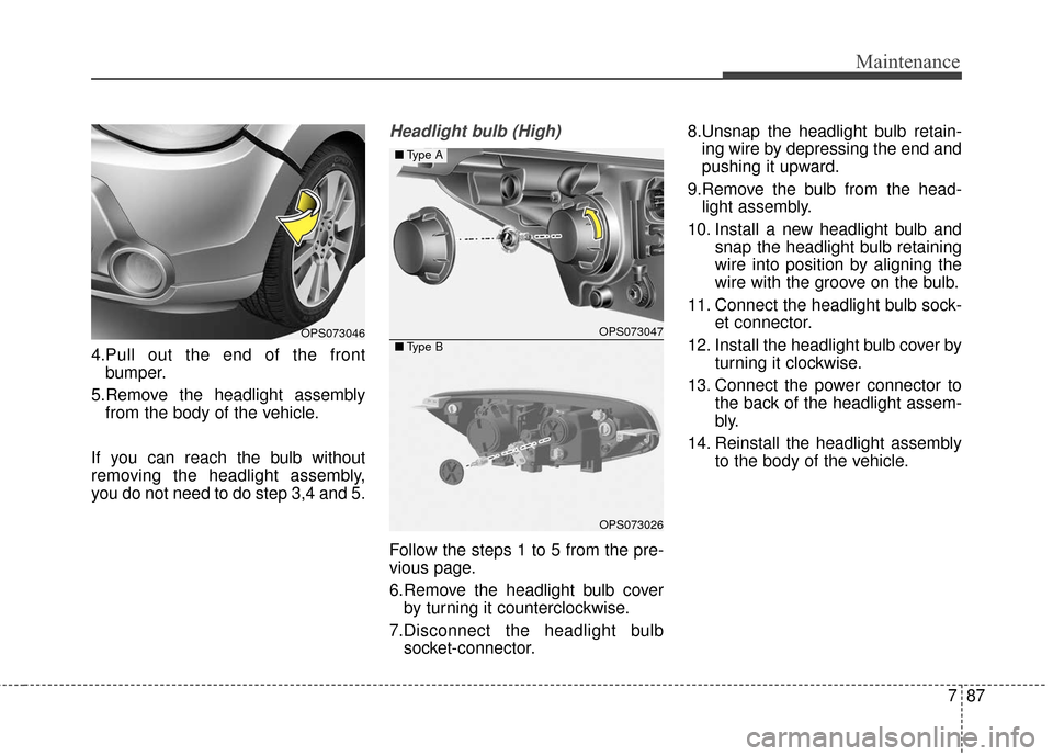 KIA Soul 2016 2.G Owners Manual 787
Maintenance
4.Pull out the end of the frontbumper.
5.Remove the headlight assembly from the body of the vehicle.
If you can reach the bulb without
removing the headlight assembly,
you do not need 