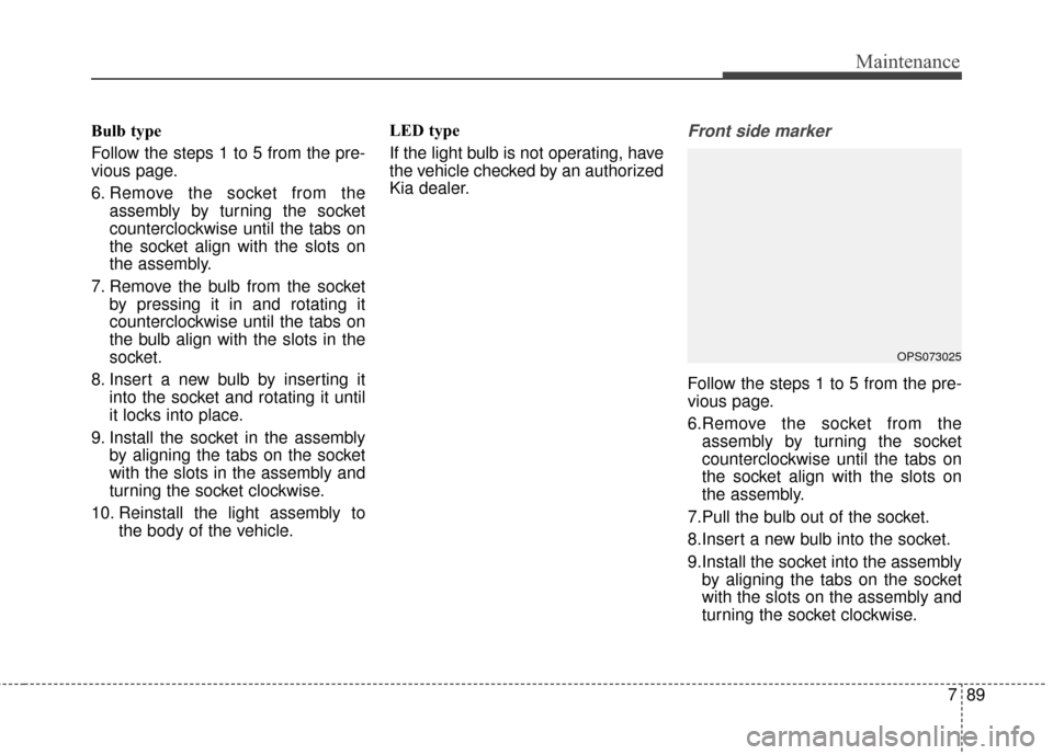 KIA Soul 2016 2.G Owners Manual 789
Maintenance
Bulb type
Follow the steps 1 to 5 from the pre-
vious page.
6. Remove the socket from theassembly by turning the socket
counterclockwise until the tabs on
the socket align with the slo KIA Soul 2016 2.G Owners Manual 789
Maintenance
Bulb type
Follow the steps 1 to 5 from the pre-
vious page.
6. Remove the socket from theassembly by turning the socket
counterclockwise until the tabs on
the socket align with the slo