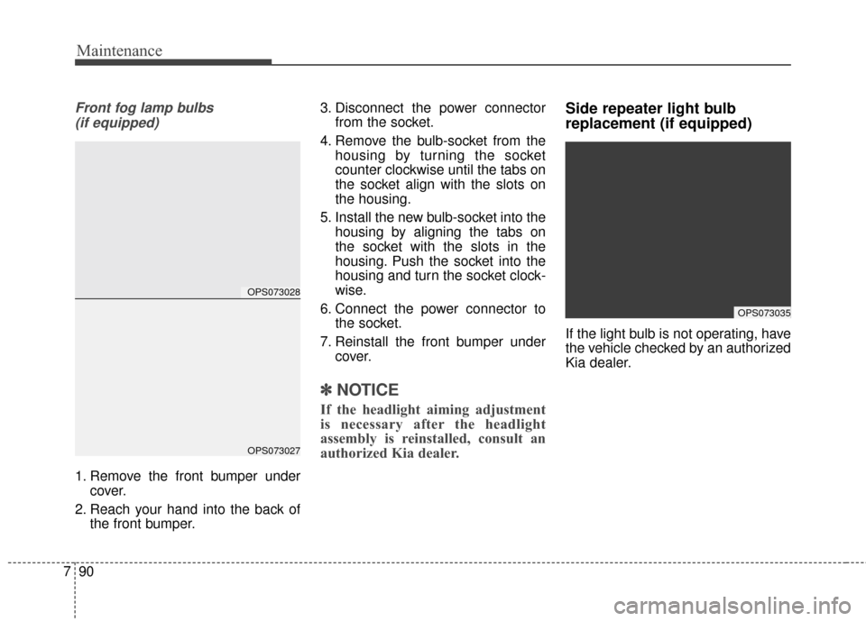 KIA Soul 2016 2.G Owners Manual Maintenance
90
7
Front fog lamp bulbs 
(if equipped)
1. Remove the front bumper under cover.
2. Reach your hand into the back of the front bumper. 3. Disconnect the power connector
from the socket.
4.