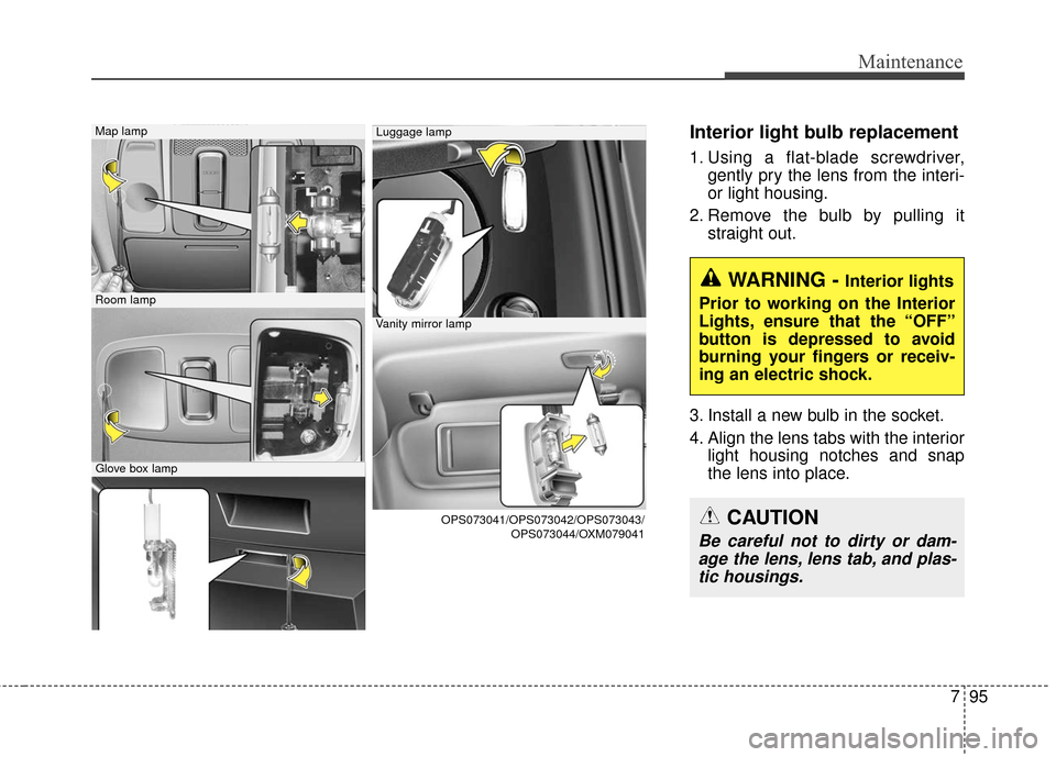 KIA Soul 2016 2.G Owners Manual 795
Maintenance
Interior light bulb replacement
1. Using a flat-blade screwdriver,gently pry the lens from the interi-
or light housing.
2. Remove the bulb by pulling it straight out.
3. Install a new KIA Soul 2016 2.G Owners Manual 795
Maintenance
Interior light bulb replacement
1. Using a flat-blade screwdriver,gently pry the lens from the interi-
or light housing.
2. Remove the bulb by pulling it straight out.
3. Install a new