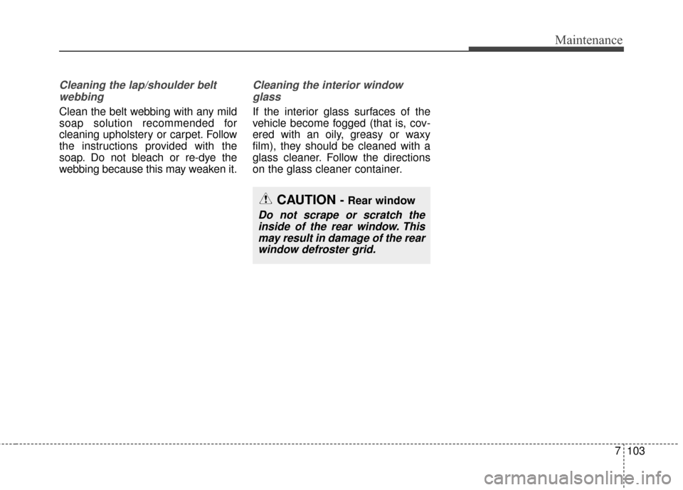 KIA Soul 2016 2.G Owners Manual 7103
Maintenance
Cleaning the lap/shoulder beltwebbing  
Clean the belt webbing with any mild
soap solution recommended for
cleaning upholstery or carpet. Follow
the instructions provided with the
soa