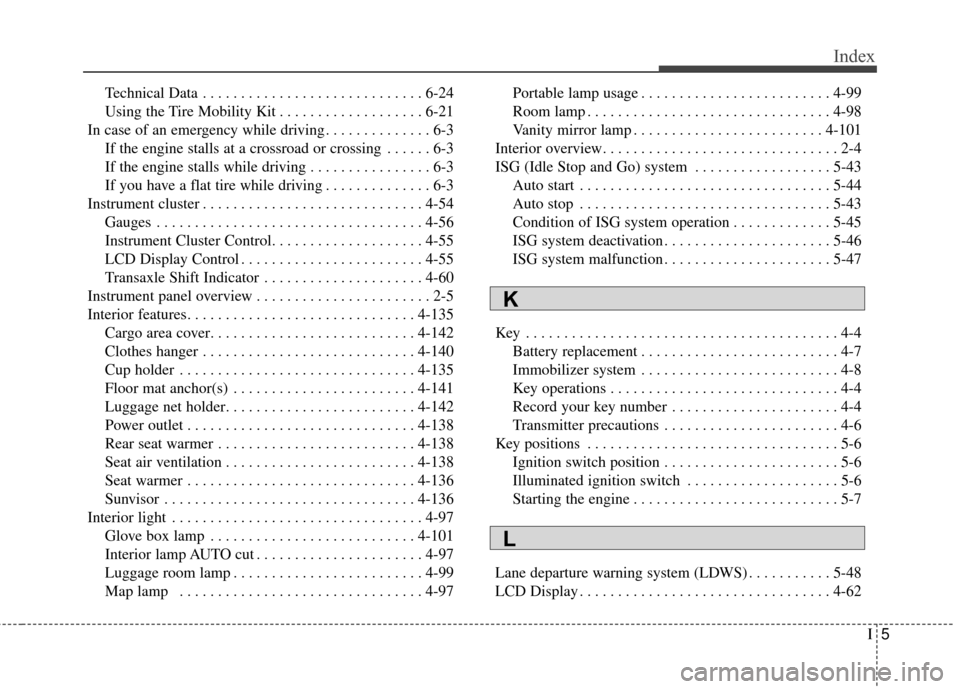 KIA Soul 2016 2.G Owners Manual I5
Index
Technical Data . . . . . . . . . . . . . . . . . . . . . . . . . . . . . 6-24
Using the Tire Mobility Kit . . . . . . . . . . . . . . . . . . . 6-21
In case of an emergency while driving . . 