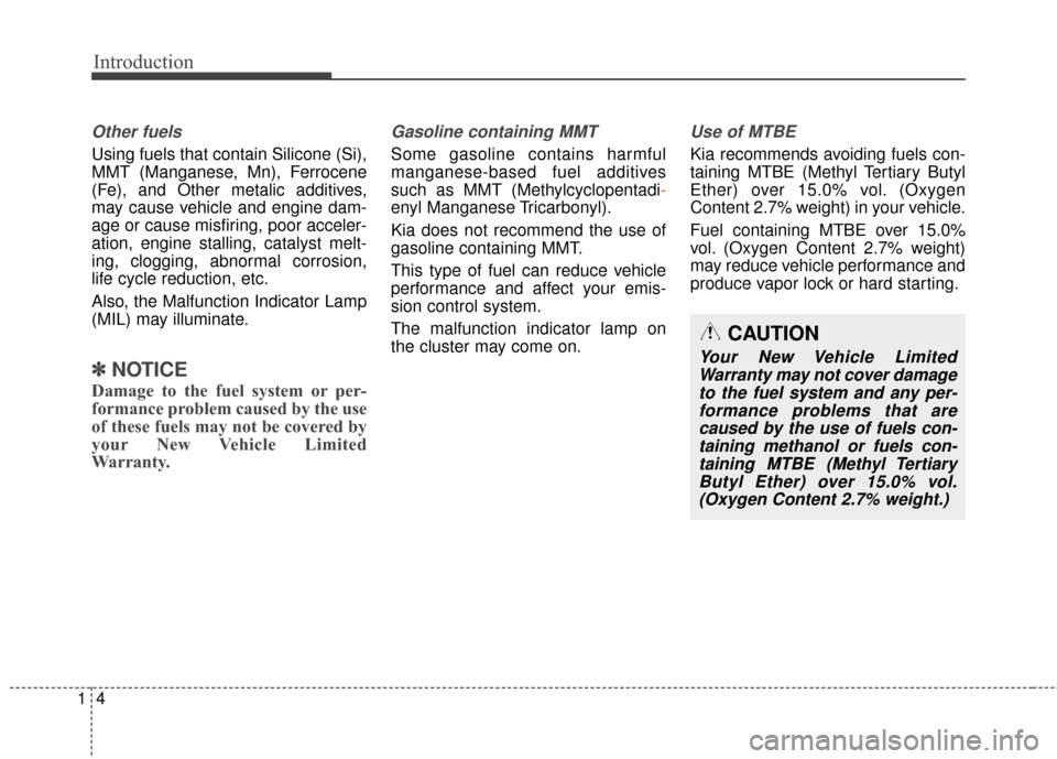 KIA Soul 2016 2.G Owners Manual Introduction
41
Other fuels
Using fuels that contain Silicone (Si),
MMT (Manganese, Mn), Ferrocene
(Fe), and Other metalic additives,
may cause vehicle and engine dam-
age or cause misfiring, poor acc