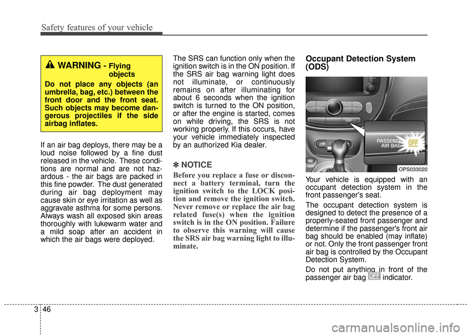 KIA Soul 2016 2.G Owners Manual Safety features of your vehicle
46
3
If an air bag deploys, there may be a
loud noise followed by a fine dust
released in the vehicle. These condi-
tions are normal and are not haz-
ardous - the air b