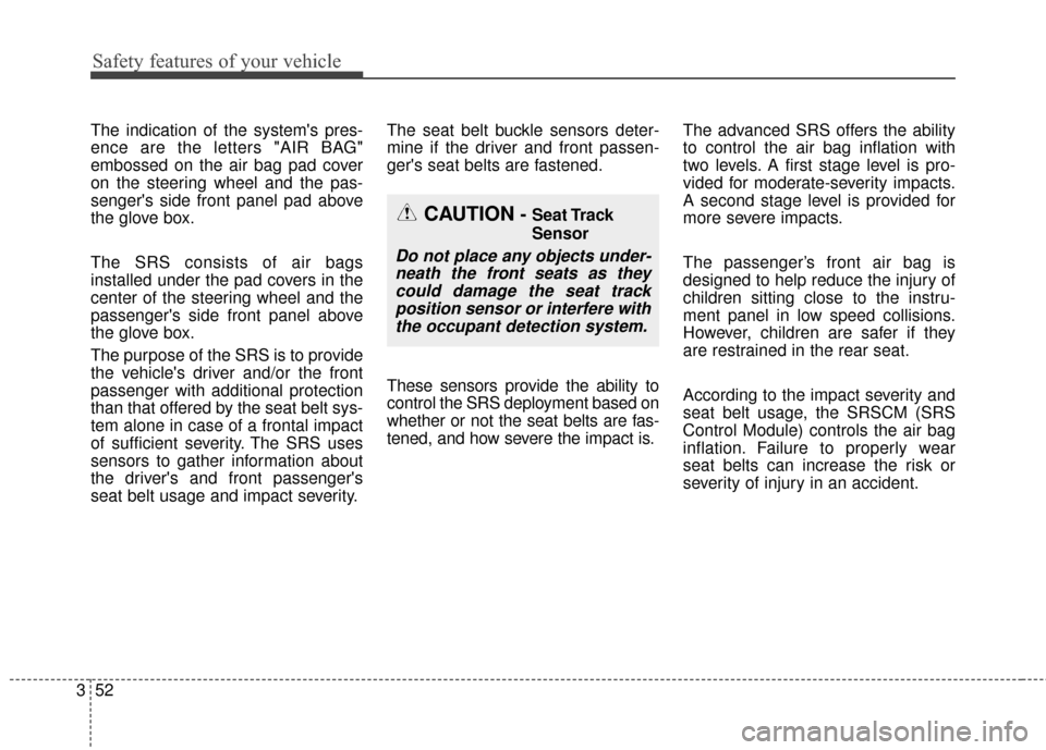 KIA Soul 2016 2.G Owners Manual Safety features of your vehicle
52
3
The indication of the systems pres-
ence are the letters "AIR BAG"
embossed on the air bag pad cover
on the steering wheel and the pas-
sengers side front panel 