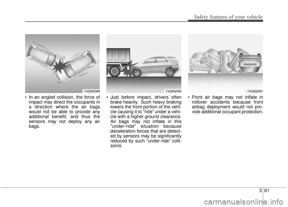 KIA Soul 2016 2.G Manual PDF 361
Safety features of your vehicle
In an angled collision, the force ofimpact may direct the occupants in
a direction where the air bags
would not be able to provide any
additional benefit, and thus KIA Soul 2016 2.G Manual PDF 361
Safety features of your vehicle
In an angled collision, the force ofimpact may direct the occupants in
a direction where the air bags
would not be able to provide any
additional benefit, and thus
