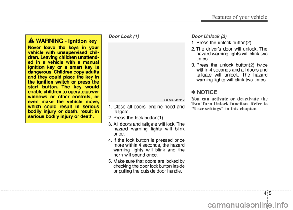 KIA Soul 2016 2.G Owners Manual 45
Features of your vehicle
Door Lock (1)
1. Close all doors, engine hood andtailgate.
2. Press the lock button(1).
3. All doors and tailgate will lock. The hazard warning lights will blink
once.
4. I